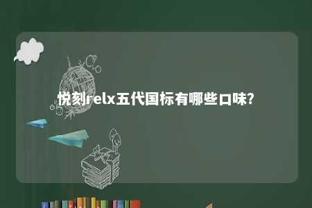 悦刻relx五代国标有哪些口味�？ 